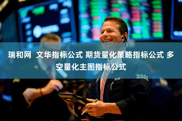 瑞和网  文华指标公式 期货量化策略指标公式 多空量化主图指标公式
