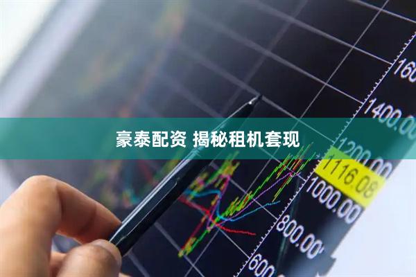 豪泰配资 揭秘租机套现