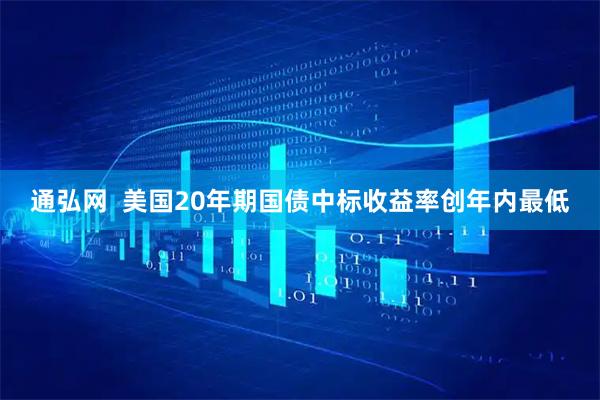 通弘网  美国20年期国债中标收益率创年内最低