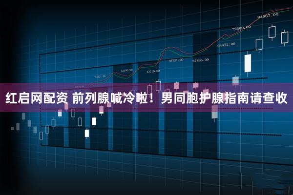红启网配资 前列腺喊冷啦！男同胞护腺指南请查收