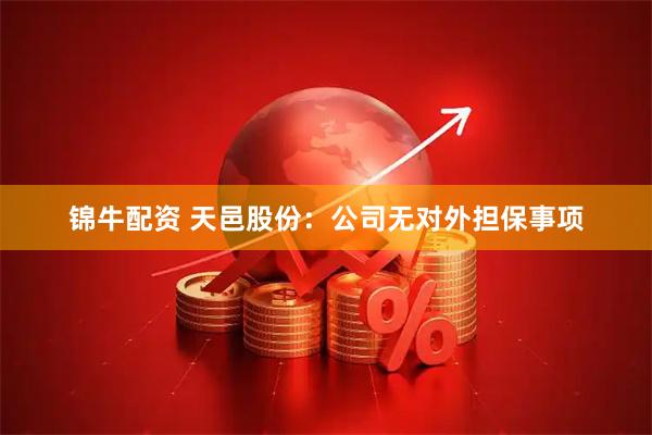 锦牛配资 天邑股份：公司无对外担保事项