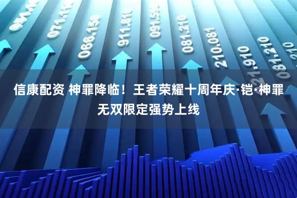 信康配资 神罪降临！王者荣耀十周年庆·铠·神罪无双限定强势上线