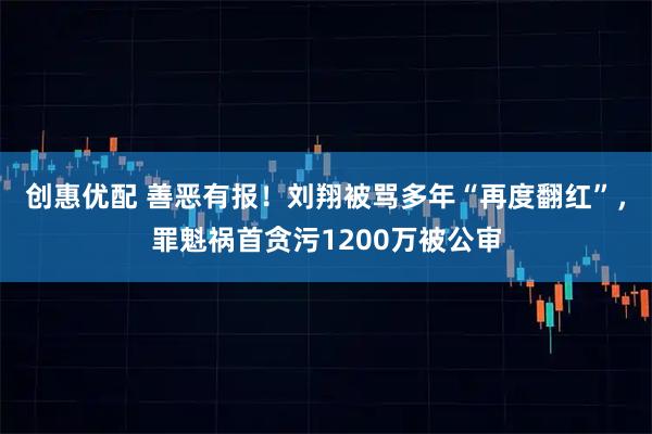 创惠优配 善恶有报！刘翔被骂多年“再度翻红”，罪魁祸首贪污1200万被公审