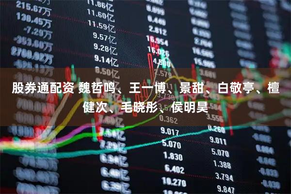 股券通配资 魏哲鸣、王一博、景甜、白敬亭、檀健次、毛晓彤、侯明昊