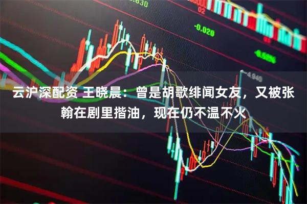 云沪深配资 王晓晨：曾是胡歌绯闻女友，又被张翰在剧里揩油，现在仍不温不火