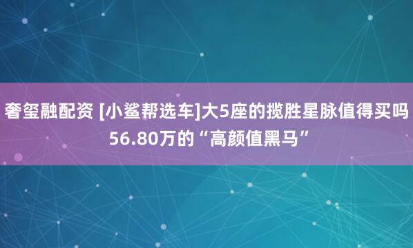 奢玺融配资 [小鲨帮选车]大5座的揽胜星脉值得买吗 56.80万的“高颜值黑马”