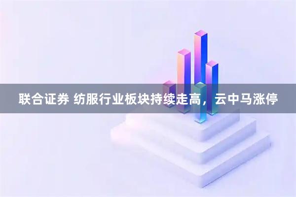 联合证券 纺服行业板块持续走高，云中马涨停