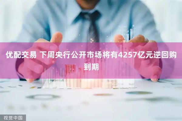 优配交易 下周央行公开市场将有4257亿元逆回购到期