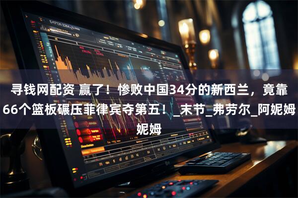 寻钱网配资 赢了！惨败中国34分的新西兰，竟靠66个篮板碾压菲律宾夺第五！_末节_弗劳尔_阿妮姆