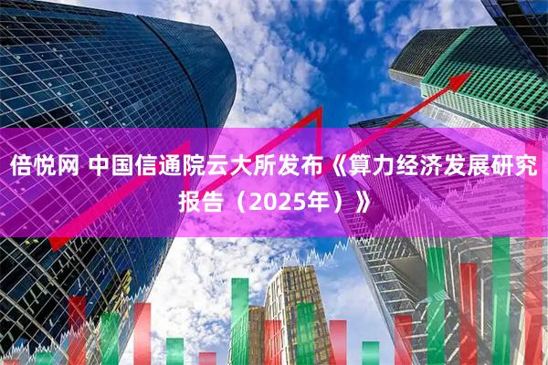 倍悦网 中国信通院云大所发布《算力经济发展研究报告(2025年)》