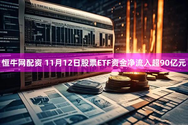 恒牛网配资 11月12日股票ETF资金净流入超90亿元