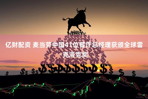 亿财配资 麦当劳中国41位餐厅总经理获颁全球雷·克洛克奖